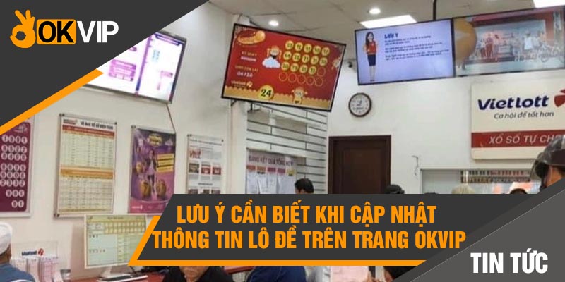 Lưu ý cần biết khi cập nhật thông tin lô đề trên trang Okvip