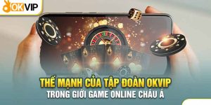 Thế mạnh của tập đoàn Okvip